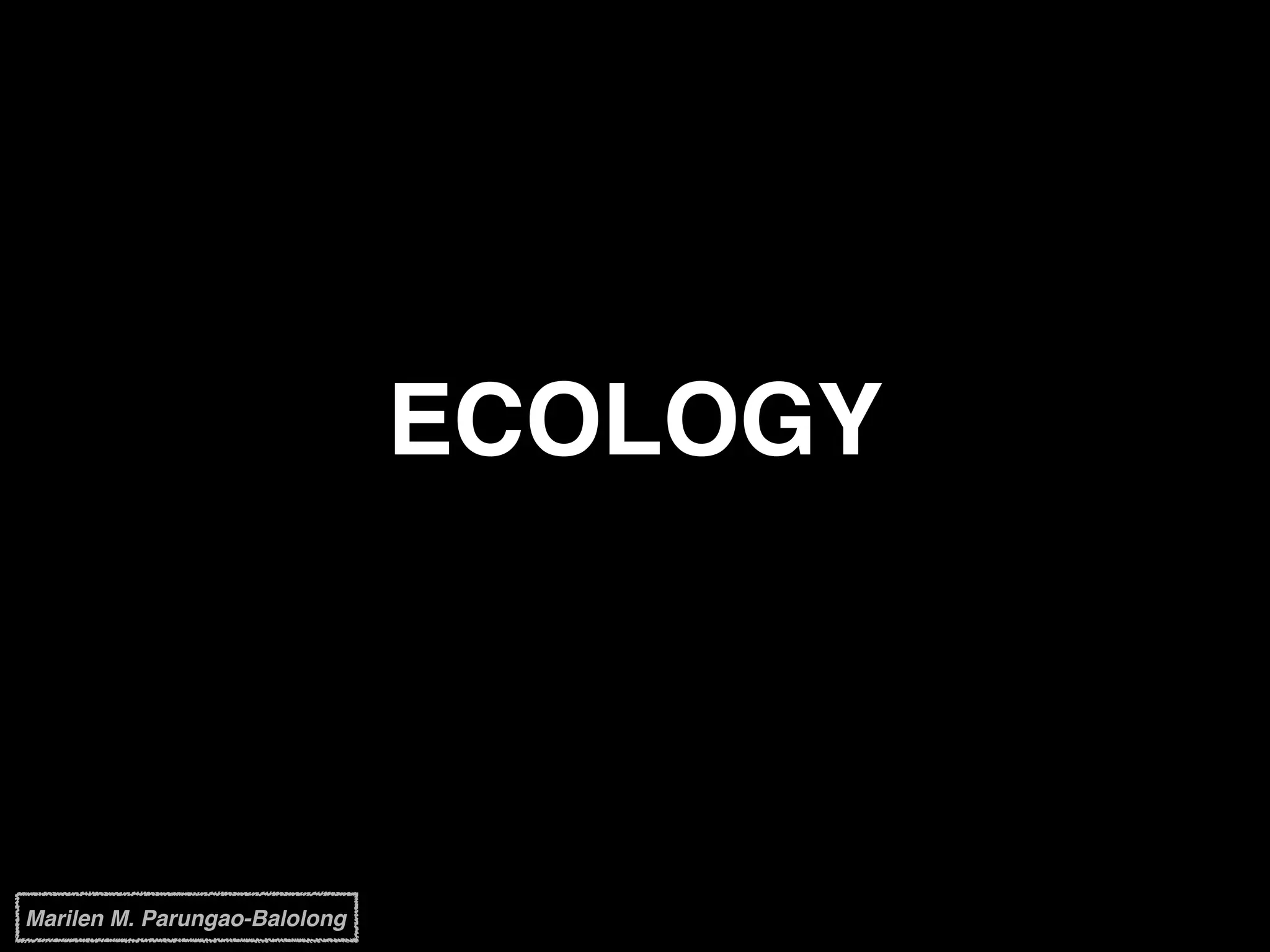 ECOLOGY
Marilen M. Parungao-Balolong
 