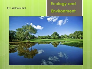 Ecology and
By : Mainatul Ilmi
                     Environment
 