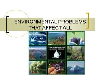 ENVIRONMENTAL PROBLEMS
THAT AFFECT ALL
 