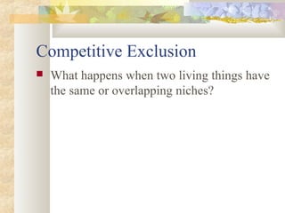Competitive Exclusion
 What happens when two living things have
the same or overlapping niches?
 