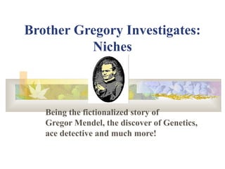 Brother Gregory Investigates:
Niches
Being the fictionalized story of
Gregor Mendel, the discover of Genetics,
ace detective and much more!
 