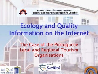 Ecology and Quality
Information on the Internet
   The Case of the Portuguese
   Local and Regional Tourism
          Organisations
 