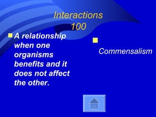 Interactions
               100
sA relationship
                    s
 when one
 organisms              Commensalism
 benefits and it
 does not affect
 the other.
 