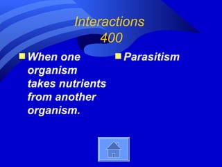 Interactions
              400
s When one         s Parasitism
 organism
 takes nutrients
 from another
 organism.
 