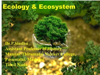 Ecology & Ecosystem
Dr.P.Sindhu
Assistant Professor of History
Mannar Thirumalai Naicker College,
Pasumalai, Madurai
Tamil Nadu
 