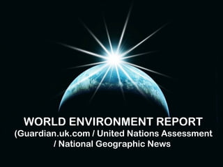 WORLD ENVIRONMENT REPORT
(Guardian.uk.com / United Nations Assessment
        / National Geographic News
 