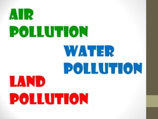 AIR
pollution
      water
      pollution
land
pollution
 