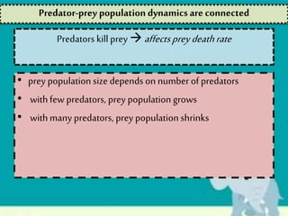 Predators kill prey  affectspreydeathrate
• prey population size depends on number of predators
• withfew predators, prey population grows
• withmany predators, prey population shrinks
Predator-prey population dynamics are connected
 