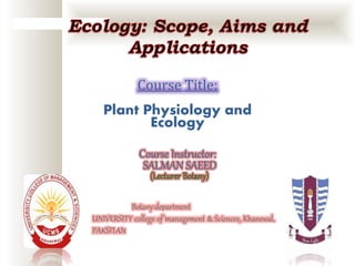 Course Title:
Plant Physiology and
Ecology
Course Instructor:
SALMAN SAEED
Botany department
UNIVERSITY college of management & Sciences, Khanewal,
PAKSITAN
 