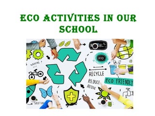 ECO ACTIVITIES IN OUR
SCHOOL
 