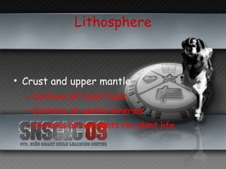 Lithosphere Crust and upper mantle Contains all fossil fuels Contains all usable minerals Contains all nutrients for plant life 