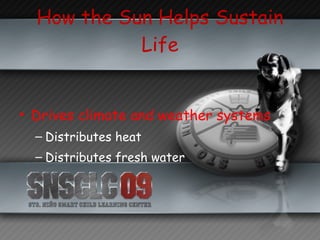 How the Sun Helps Sustain Life Drives climate and weather systems Distributes heat Distributes fresh water 