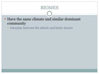 BIOMES Have the same climate and similar dominant community Interplay between the abiotic and biotic factors  