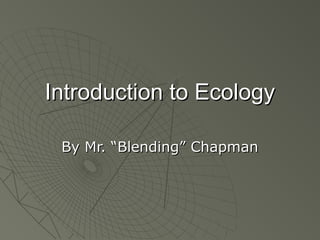 Introduction to EcologyIntroduction to Ecology
By Mr. “Blending” ChapmanBy Mr. “Blending” Chapman
 