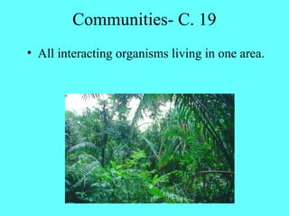 Communities- C. 19
• All interacting organisms living in one area.
 