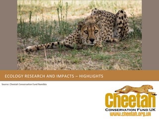 ECOLOGY RESEARCH AND IMPACTS – HIGHLIGHTS
Source: Cheetah Conservation Fund Namibia
 