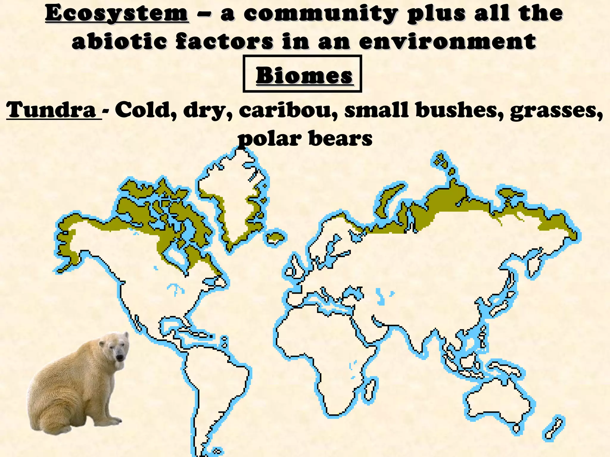 EcosystemEcosystem – a community plus all the– a community plus all the
abiotic factors in an environmentabiotic factors in an environment
BiomesBiomes
Tundra - Cold, dry, caribou, small bushes, grasses,
polar bears
 