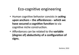 Eco‐cogni6ve engineering 
•  Human cogni6ve behavior consists in ac;ng 
upon anchors – the aﬀordances ‐ which we 
have sec...