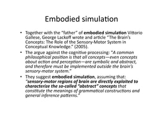 Embodied simula6on 
•  Together with the “father” of embodied simula;on ViPorio 
Gallese, George Lackoﬀ wrote and ar6cle “...