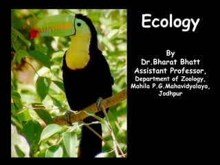 Ecology
By
Dr.Bharat Bhatt
Assistant Professor,
Department of Zoology,
Mahila P.G.Mahavidyalaya,
Jodhpur
 