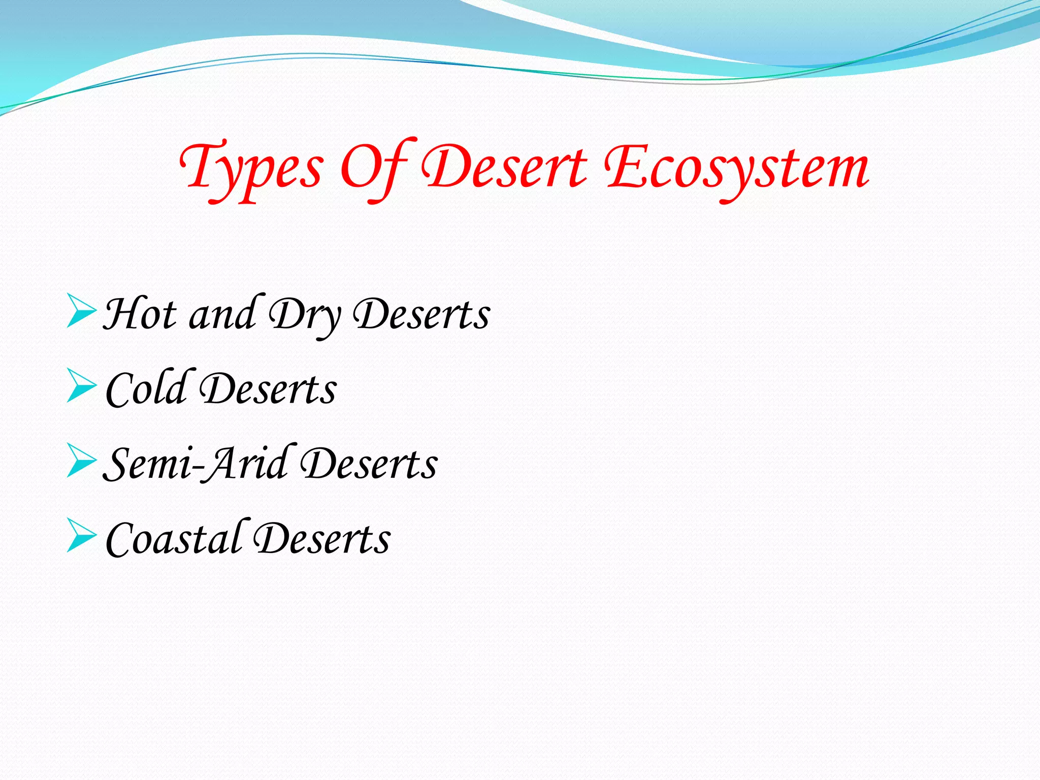 Types Of Desert Ecosystem
Hot and Dry Deserts
Cold Deserts
Semi-Arid Deserts
Coastal Deserts
 