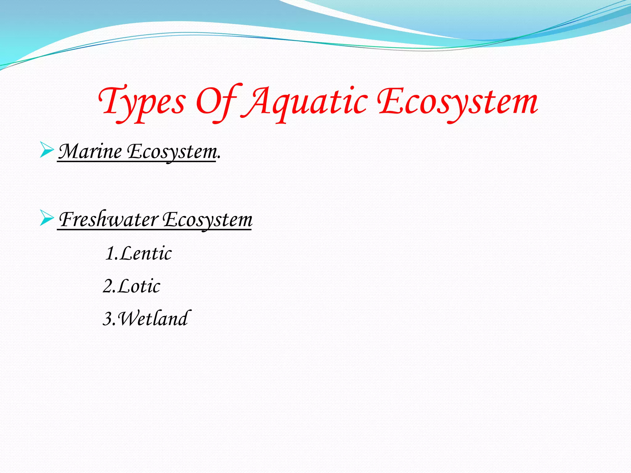 Types Of Aquatic Ecosystem
Marine Ecosystem.

Freshwater Ecosystem
      1.Lentic
      2.Lotic
      3.Wetland
 