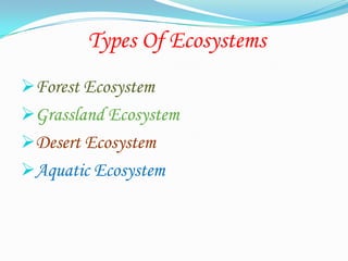 Types Of Ecosystems
Forest Ecosystem
Grassland Ecosystem
Desert Ecosystem
Aquatic Ecosystem
 