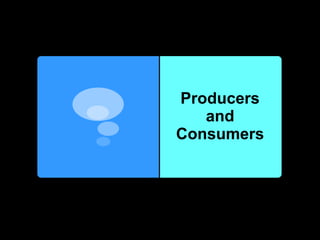 Producers
and
Consumers
 