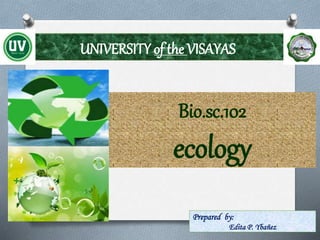 UNIVERSITY of the VISAYAS
Prepared by:
Edita P. Ybañez
Bio.sc.102
ecology
 