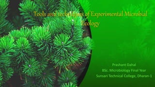 Tools and techniques of Experimental Microbial
Ecology
Prashant Dahal
BSc. Microbiology Final Year
Sunsari Technical College, Dharan-1
 