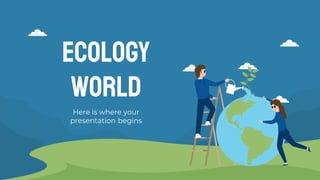 ECOLOGY
WORLD
Here is where your
presentation begins
 