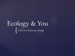 Ecology & You
  {   Can’t we all just get along?
 