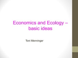 Economics and Ecology –
     basic ideas

     Toni Menninger
 