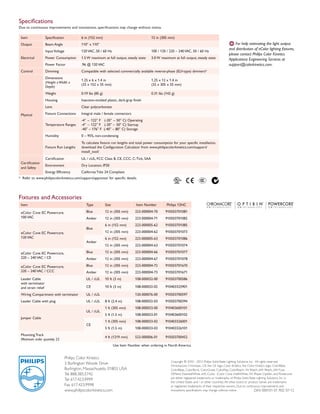 Copyright © 2010 - 2012 Philips Solid-State Lighting Solutions, Inc. All rights reserved.
Chromacore, Chromasic, CK, the CK logo, Color Kinetics, the Color Kinetics logo, ColorBlast,
ColorBlaze, ColorBurst, ColorGraze, ColorPlay, ColorReach, iW Reach, eW Reach, eW Fuse,
DIMand, EssentialWhite, eW, iColor, iColor Cove, IntelliWhite, iW, iPlayer, Optibin, and Powercore
are either registered trademarks or trademarks of Philips Solid-State Lighting Solutions, Inc. in
the United States and / or other countries. All other brand or product names are trademarks
or registered trademarks of their respective owners. Due to continuous improvements and
innovations, specifications may change without notice.
Philips Color Kinetics
3 Burlington Woods Drive
Burlington, Massachusetts 01803 USA
Tel 888.385.5742
Tel 617.423.9999
Fax 617.423.9998
www.philipscolorkinetics.com DAS-000101-01 R02 07-12
Specifications
Due to continuous improvements and innovations, specifications may change without notice.
Use Item Number when ordering in North America.
Fixtures and Accessories
*		Refer to www.philipscolorkinetics.com/support/appnotes/ for specific details.
Item Type Size Item Number Philips 12NC
eColor Cove EC Powercore,
100 VAC
Blue 12 in (305 mm) 223-000004-70 910503701081
Amber 12 in (305 mm) 223-000004-71 910503701082
eColor Cove EC Powercore,
120 VAC
Blue
6 in (152 mm) 223-000005-62 910503701085
12 in (305 mm) 223-000004-62 910503701073
Amber
6 in (152 mm) 223-000005-63 910503701086
12 in (305 mm) 223-000004-63 910503701074
eColor Cove EC Powercore,
220 – 240 VAC / CE
Blue 12 in (305 mm) 223-000004-66 910503701077
Amber 12 in (305 mm) 223-000004-67 910503701078
eColor Cove EC Powercore,
220 – 240 VAC / CCC
Blue 12 in (305 mm) 223-000004-72 910503701670
Amber 12 in (305 mm) 223-000004-73 910503701671
Leader Cable
with terminator
and strain relief
UL / cUL 10 ft (3 m) 108-000032-00 910503700586
CE 10 ft (3 m) 108-000032-02 910403325901
Wiring Compartment with terminator UL / cUL 120-000076-00 910503700597
Leader Cable with plug UL / cUL 8 ft (2.4 m) 108-000032-03 910503700394
Jumper Cable
UL / cUL
1 ft (305 mm) 108-000033-00 910403600101
5 ft (1.5 m) 108-000033-01 910403600102
CE
1 ft (305 mm) 108-000033-02 910403326001
5 ft (1.5 m) 108-000033-03 910403326101
Mounting Track
Minimum order quantity 25
4 ft (1219 mm) 523-000006-01 910503700452
Item Specification 6 in (152 mm) 12 in (305 mm)
Output Beam Angle 110° x 110°
Electrical
Input Voltage 120 VAC, 50 / 60 Hz 100 / 120 / 220 – 240 VAC, 50 / 60 Hz
Power Consumption 1.5 W maximum at full output, steady state 3.0 W maximum at full output, steady state
Power Factor .96 @ 120 VAC
Control Dimming Compatible with selected commercially available reverse-phase (ELV-type) dimmers*
Physical
Dimensions
(Height x Width x
Depth)
1.25 x 6 x 1.4 in
(32 x 152 x 35 mm)
1.25 x 12 x 1.4 in
(32 x 305 x 35 mm)
Weight 0.19 lbs (85 g) 0.31 lbs (142 g)
Housing Injection-molded plastic, dark-gray finish
Lens Clear polycarbonate
Fixture Connections Integral male / female connectors
Temperature Ranges
-4°  –  122° F  (-20°  – 50° C) Operating
-4°  –  122° F  (-20° –  50° C) Startup
-40° – 176° F (-40° – 80° C) Storage
Humidity 0 – 95%, non-condensing
Fixture Run Lengths
To calculate fixture run lengths and total power consumption for your specific installation,
download the Configuration Calculator from www.philipscolorkinetics.com/support/
install_tool/
Certification
and Safety
Certification UL / cUL, FCC Class B, CE, CCC, C-Tick, SAA
Environment Dry Location, IP20
Energy Efficiency California Title 24 Compliant
E For help estimating the light output
and distribution of eColor lighting fixtures,
please contact Philips Color Kinetics
Applications Engineering Services at
support@colorkinetics.com.
 