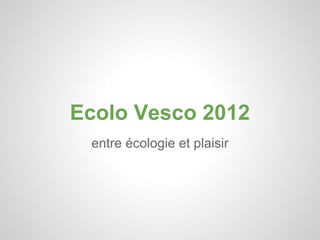 Ecolo Vesco 2012
 entre écologie et plaisir
 