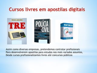 Assim como diversas empresas, pretendemos contratar profissionais
Para desenvolverem apostilas para estudos nos mais variados assuntos,
Desde cursos profissionalizantes livres até concursos públicos
 