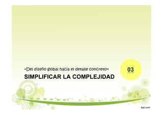 SIMPLIFICAR LA COMPLEJIDAD
«Del diseño global hacia el detalle concreto»
 