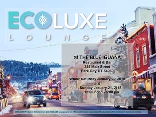 DISCLAIMER * Durkin Entertainment and ECOLUXE Lounges are not official partners or associates of the Sundance Film Festival or Sundance Institute
at THE BLUE IGUANA
Restaurant & Bar
255 Main Street
Park City, UT 84060
When: Saturday January 20, 2018
and
Sunday January 21, 2018
12:00 noon - 6:00 pm
 