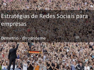 Estratégias de Redes Sociais para
empresas

Demetrio - @rodrideme
 