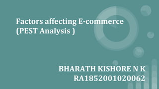 Factors affecting E-commerce
(PEST Analysis )
BHARATH KISHORE N K
RA1852001020062
 