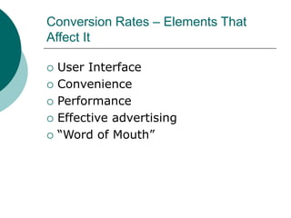 Conversion Rates – Elements That
Affect It
 User Interface
 Convenience
 Performance
 Effective advertising
 “Word of Mouth”
 