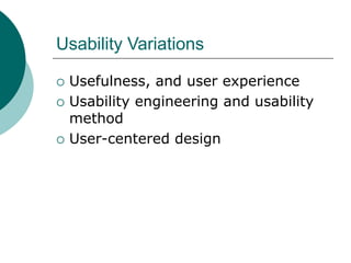 Usability Variations
 Usefulness, and user experience
 Usability engineering and usability
method
 User-centered design
 