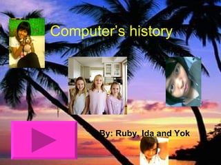 Computer’s history By: Ruby, Ida and Yok 
