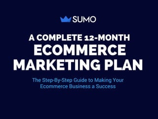  ECOMMERCE
MARKETING PLAN
The Step-By-Step Guide to Making Your
Ecommerce Business a Success
A COMPLETE 12-MONTH
 