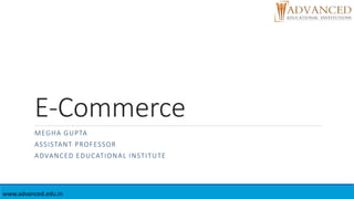 E-Commerce
MEGHA GUPTA
ASSISTANT PROFESSOR
ADVANCED EDUCATIONAL INSTITUTE
www.advanced.edu.in
 