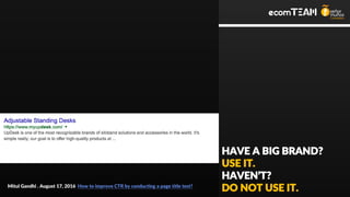 HAVE A BIG BRAND?
USE IT.
HAVEN’T?
DO NOT USE IT.Mitul Gandhi . August 17, 2016 How to improve CTR by conducting a page title test?
 