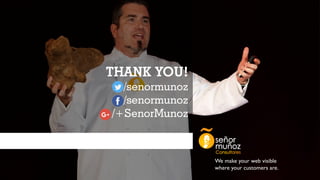 THANK YOU!
/senormunoz
/senormunoz
/+SenorMunoz
We make your web visible
where your customers are.
 
