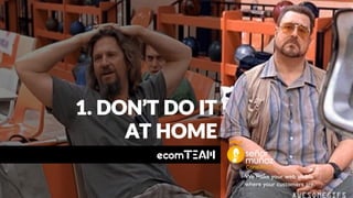 We make your web visible
where your customers are.
1. DON’T DO IT
AT HOME
 