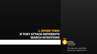 We make your web visible
where your customers are.
1. DIVIDE THEM
IF THEY ATTACK DIFFERENTS
SEARCH INTENTIONS
 