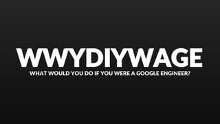 WWYDIYWAGEWHAT WOULD YOU DO IF YOU WERE A GOOGLE ENGINEER?
 